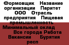 Формовщик › Название организации ­ Паритет, ООО › Отрасль предприятия ­ Пищевая промышленность › Минимальный оклад ­ 21 000 - Все города Работа » Вакансии   . Бурятия респ.